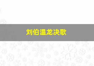 刘伯温龙决歌