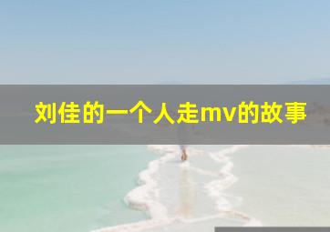 刘佳的一个人走mv的故事