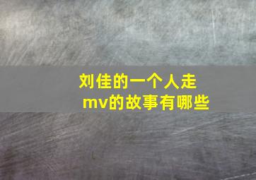 刘佳的一个人走mv的故事有哪些