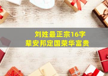 刘姓最正宗16字辈安邦定国荣华富贵