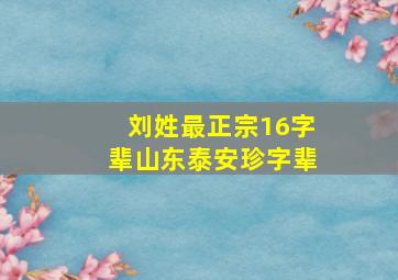 刘姓最正宗16字辈山东泰安珍字辈