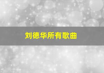 刘徳华所有歌曲