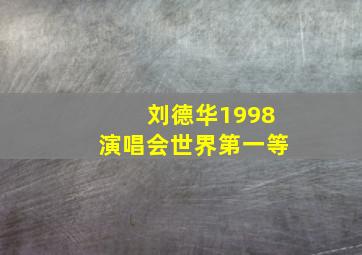 刘德华1998演唱会世界第一等