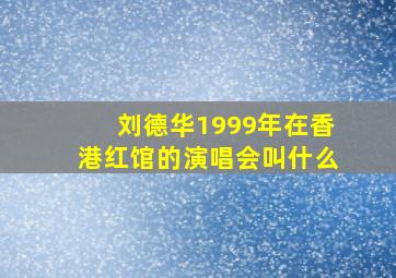 刘德华1999年在香港红馆的演唱会叫什么