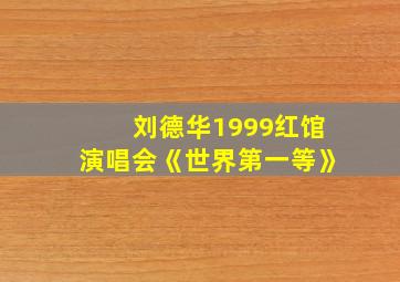 刘德华1999红馆演唱会《世界第一等》