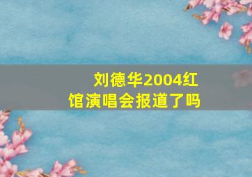 刘德华2004红馆演唱会报道了吗