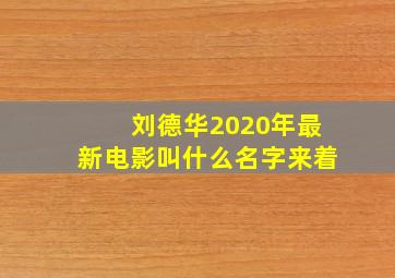 刘德华2020年最新电影叫什么名字来着