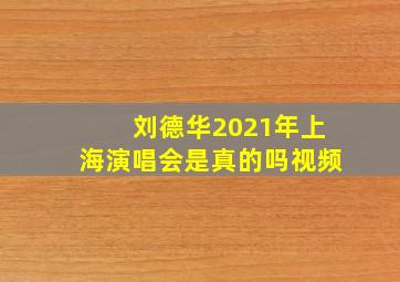 刘德华2021年上海演唱会是真的吗视频