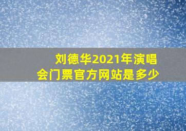 刘德华2021年演唱会门票官方网站是多少