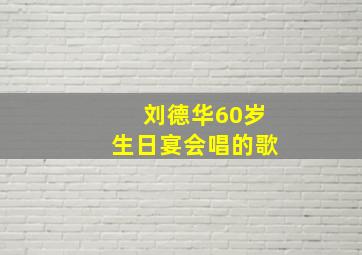 刘德华60岁生日宴会唱的歌