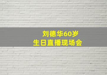 刘德华60岁生日直播现场会