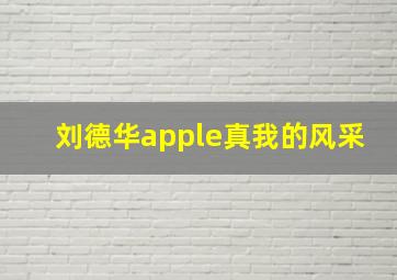 刘德华apple真我的风采