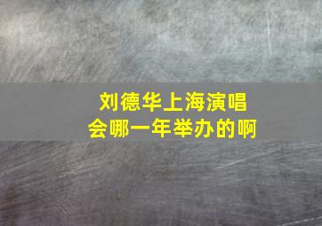 刘德华上海演唱会哪一年举办的啊