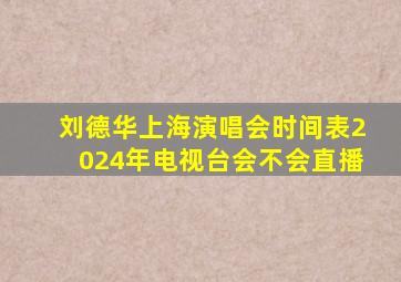 刘德华上海演唱会时间表2024年电视台会不会直播