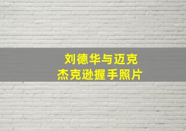 刘德华与迈克杰克逊握手照片