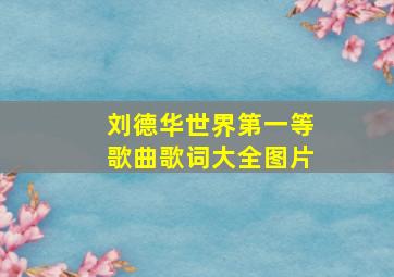 刘德华世界第一等歌曲歌词大全图片