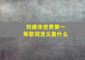 刘德华世界第一等歌词含义是什么