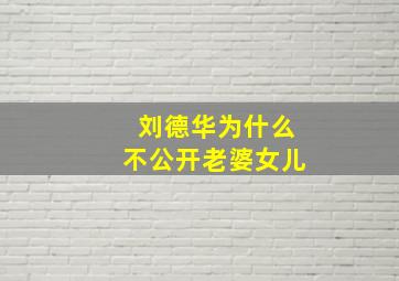 刘德华为什么不公开老婆女儿