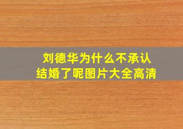 刘德华为什么不承认结婚了呢图片大全高清