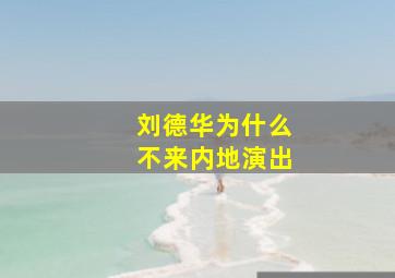 刘德华为什么不来内地演出