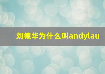 刘德华为什么叫andylau