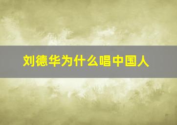 刘德华为什么唱中国人