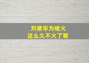 刘德华为啥火这么久不火了呢