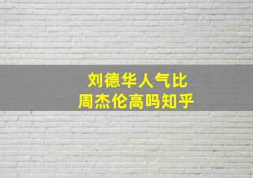 刘德华人气比周杰伦高吗知乎