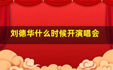 刘德华什么时候开演唱会