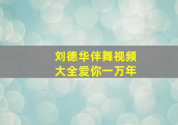 刘德华伴舞视频大全爱你一万年