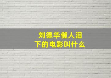 刘德华催人泪下的电影叫什么