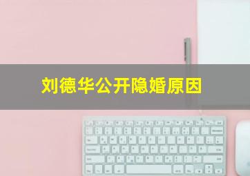 刘德华公开隐婚原因