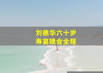 刘德华六十岁寿宴晚会全程