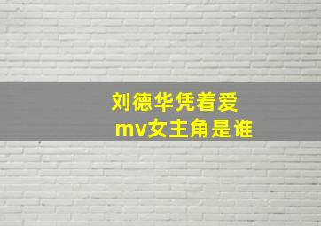 刘德华凭着爱mv女主角是谁