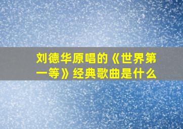 刘德华原唱的《世界第一等》经典歌曲是什么