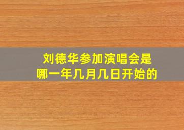 刘德华参加演唱会是哪一年几月几日开始的