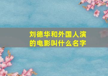 刘德华和外国人演的电影叫什么名字