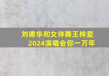 刘德华和女伴舞王梓爱2024演唱会你一万年