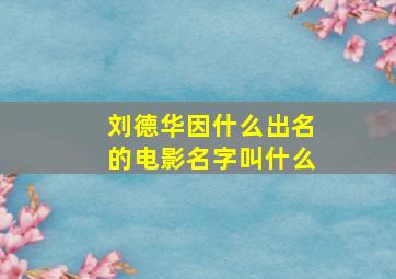 刘德华因什么出名的电影名字叫什么