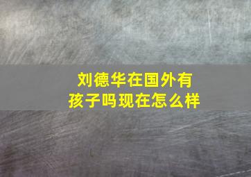 刘德华在国外有孩子吗现在怎么样