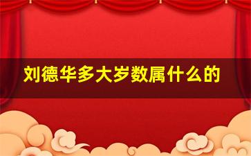 刘德华多大岁数属什么的