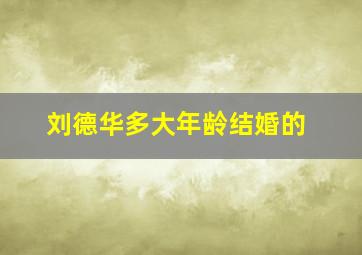 刘德华多大年龄结婚的