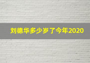 刘德华多少岁了今年2020