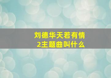 刘德华天若有情2主题曲叫什么