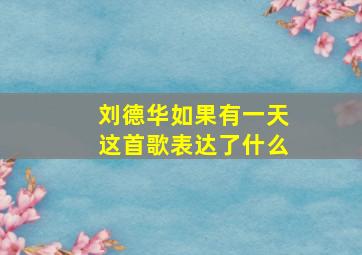 刘德华如果有一天这首歌表达了什么