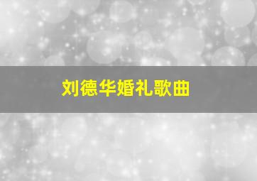 刘德华婚礼歌曲