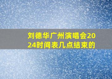 刘德华广州演唱会2024时间表几点结束的