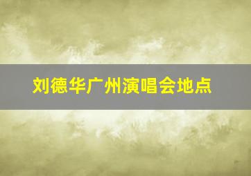 刘德华广州演唱会地点