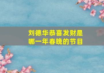 刘德华恭喜发财是哪一年春晚的节目