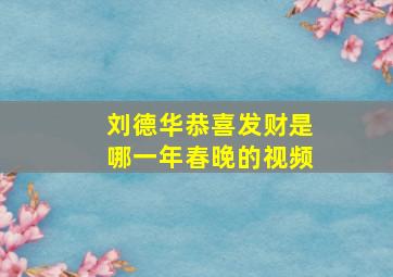 刘德华恭喜发财是哪一年春晚的视频